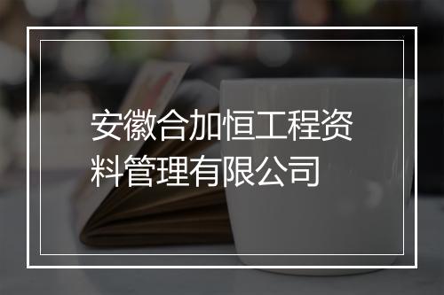 安徽合加恒工程资料管理有限公司