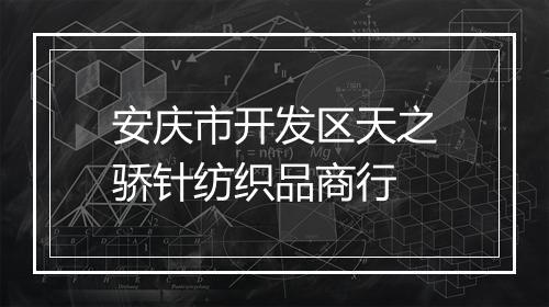 安庆市开发区天之骄针纺织品商行