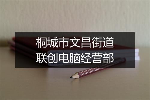 桐城市文昌街道联创电脑经营部