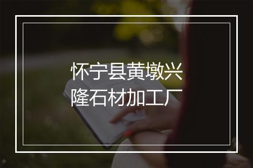 怀宁县黄墩兴隆石材加工厂