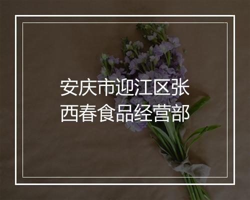 安庆市迎江区张西春食品经营部
