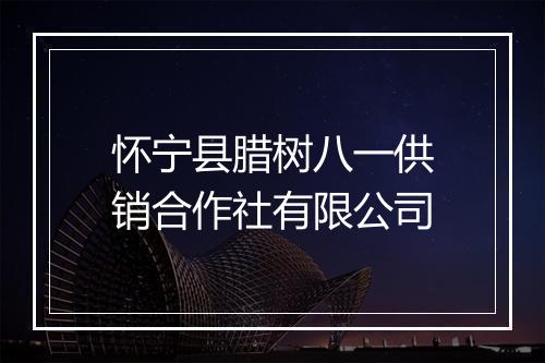 怀宁县腊树八一供销合作社有限公司