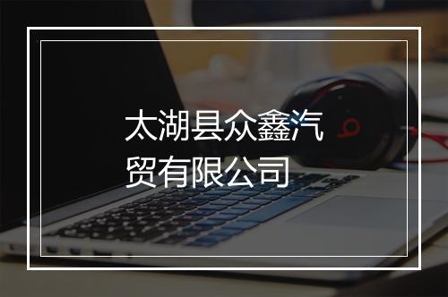 太湖县众鑫汽贸有限公司