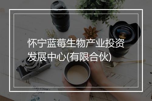 怀宁蓝莓生物产业投资发展中心(有限合伙)