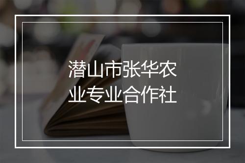 潜山市张华农业专业合作社
