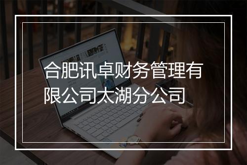 合肥讯卓财务管理有限公司太湖分公司