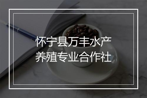 怀宁县万丰水产养殖专业合作社