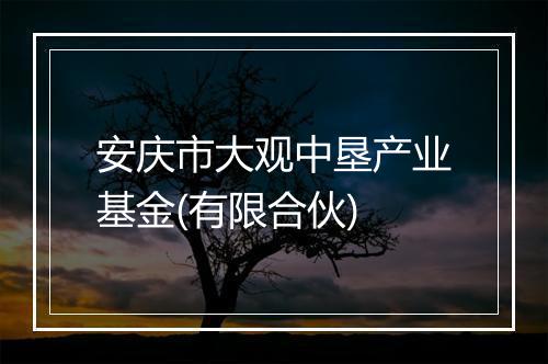 安庆市大观中垦产业基金(有限合伙)