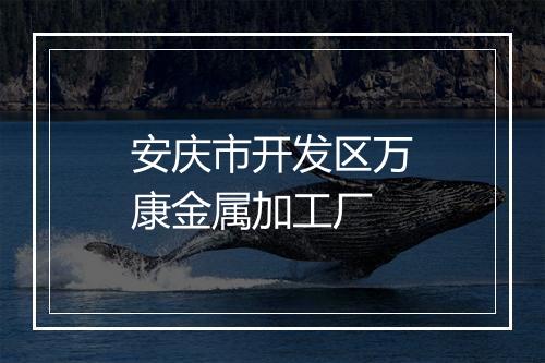 安庆市开发区万康金属加工厂