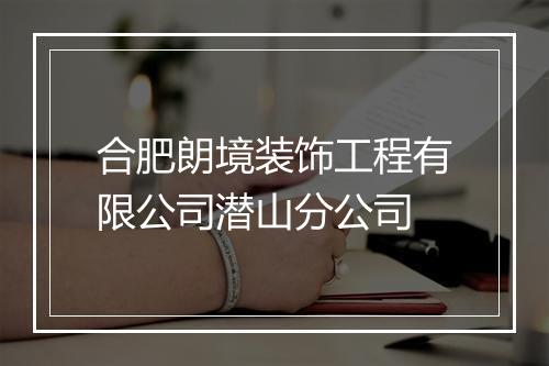 合肥朗境装饰工程有限公司潜山分公司
