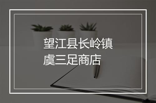 望江县长岭镇虞三足商店