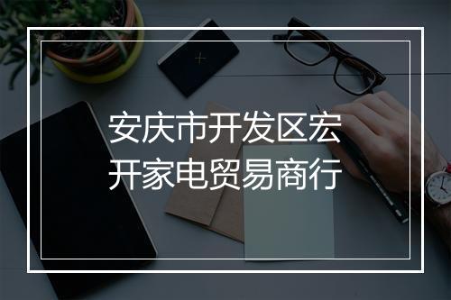 安庆市开发区宏开家电贸易商行