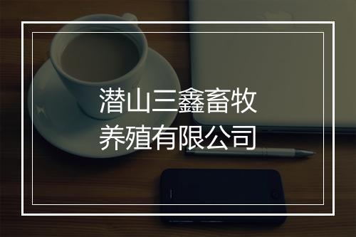 潜山三鑫畜牧养殖有限公司