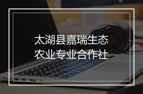 太湖县嘉瑞生态农业专业合作社
