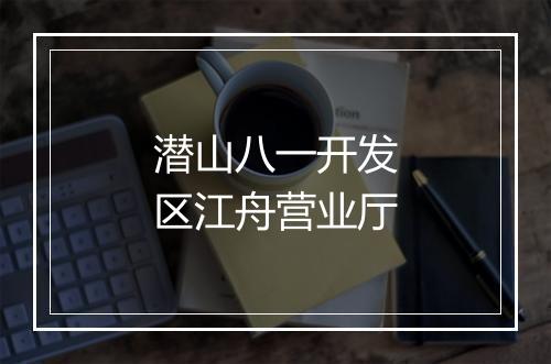 潜山八一开发区江舟营业厅