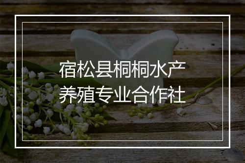 宿松县桐桐水产养殖专业合作社