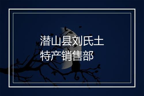 潜山县刘氏土特产销售部