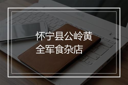 怀宁县公岭黄全军食杂店