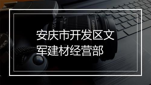 安庆市开发区文军建材经营部