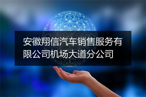 安徽翔信汽车销售服务有限公司机场大道分公司