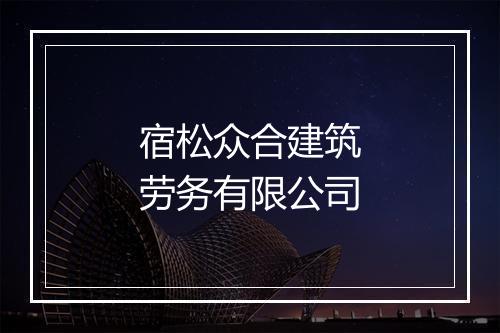 宿松众合建筑劳务有限公司
