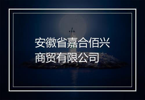 安徽省嘉合佰兴商贸有限公司
