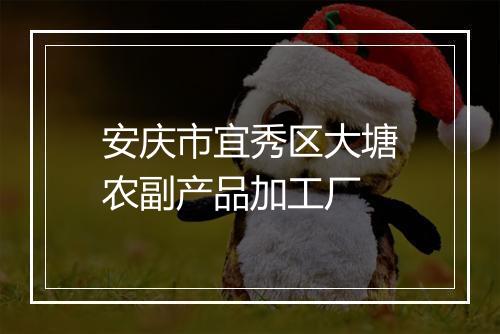 安庆市宜秀区大塘农副产品加工厂