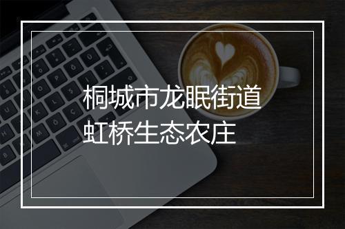 桐城市龙眠街道虹桥生态农庄