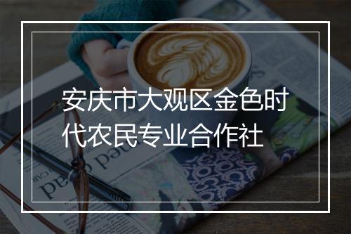 安庆市大观区金色时代农民专业合作社