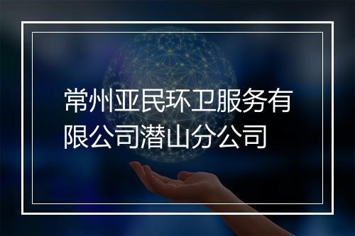 常州亚民环卫服务有限公司潜山分公司