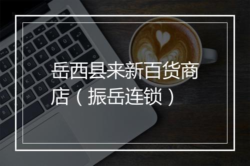 岳西县来新百货商店（振岳连锁）