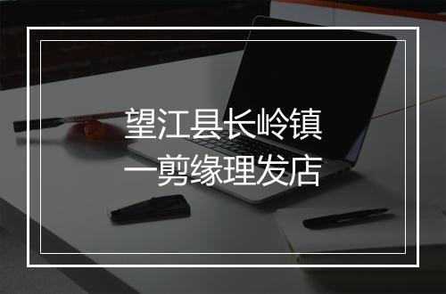 望江县长岭镇一剪缘理发店