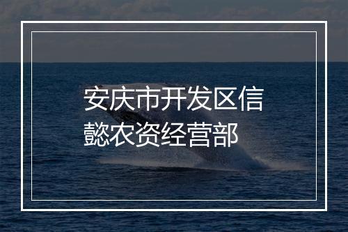 安庆市开发区信懿农资经营部