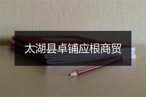 太湖县卓铺应根商贸