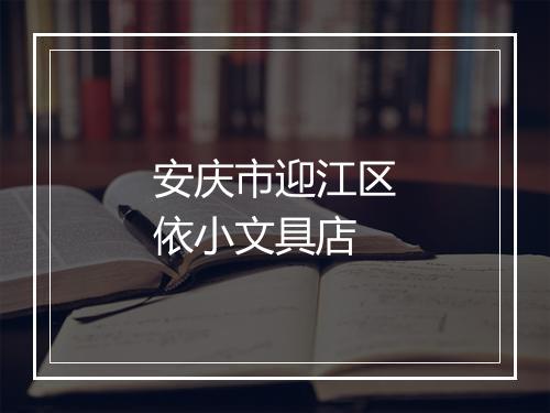 安庆市迎江区依小文具店