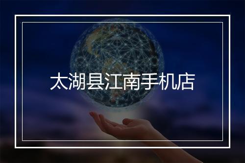 太湖县江南手机店