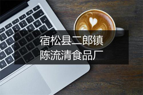 宿松县二郎镇陈流清食品厂