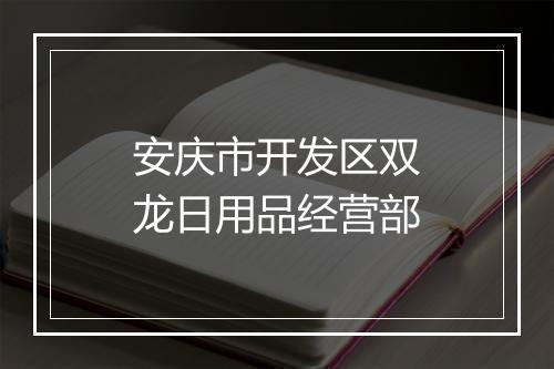 安庆市开发区双龙日用品经营部