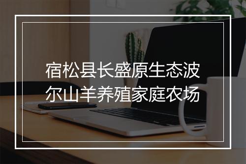 宿松县长盛原生态波尔山羊养殖家庭农场