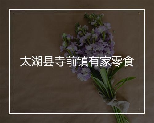 太湖县寺前镇有家零食