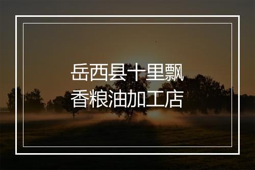 岳西县十里飘香粮油加工店