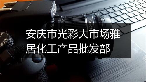 安庆市光彩大市场雅居化工产品批发部