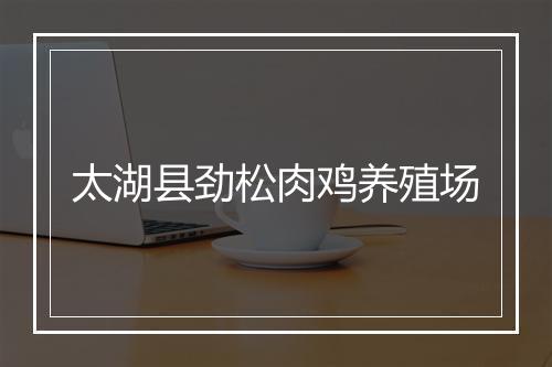 太湖县劲松肉鸡养殖场