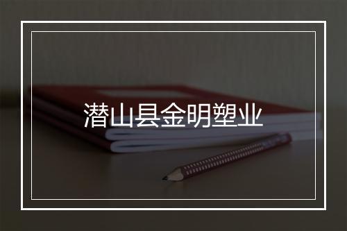 潜山县金明塑业