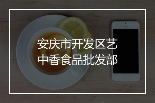 安庆市开发区艺中香食品批发部