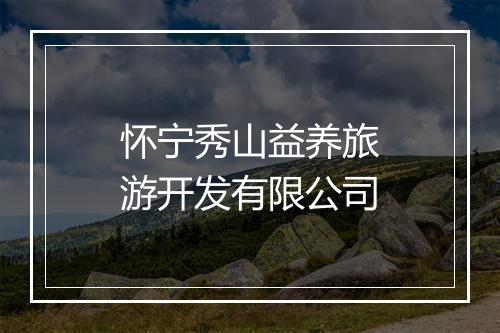 怀宁秀山益养旅游开发有限公司