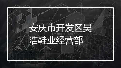 安庆市开发区吴浩鞋业经营部