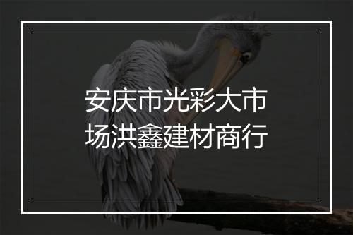 安庆市光彩大市场洪鑫建材商行