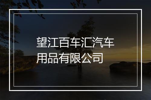 望江百车汇汽车用品有限公司
