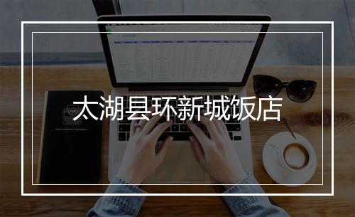 太湖县环新城饭店